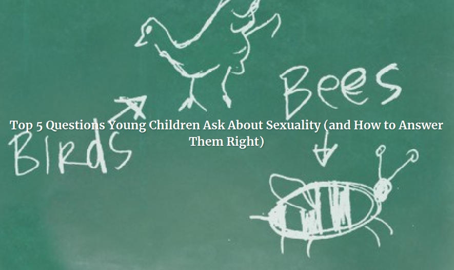 Top 5 Questions Young Children Ask About Sexuality (and How to Answer Them Right)